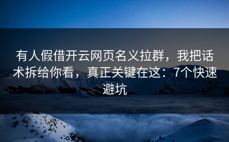 有人假借开云网页名义拉群，我把话术拆给你看，真正关键在这：7个快速避坑
