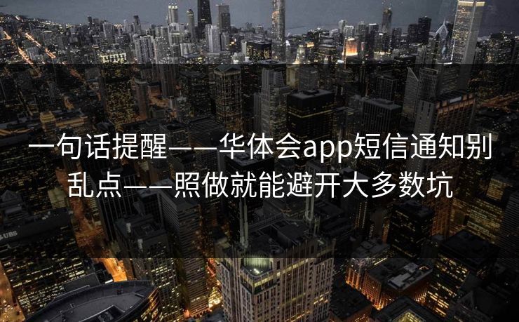 一句话提醒——华体会app短信通知别乱点——照做就能避开大多数坑 一句话提醒——华体会app短信通知别乱点——照做就能避开大多数坑