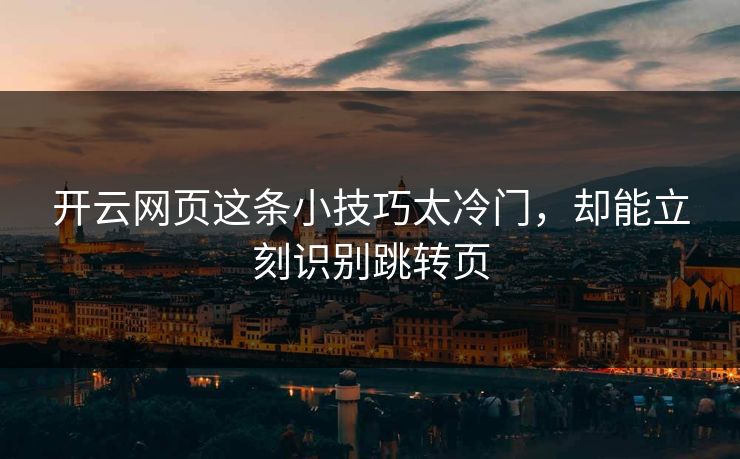 开云网页这条小技巧太冷门，却能立刻识别跳转页
