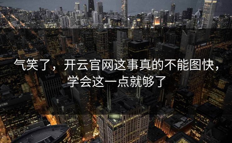 气笑了，开云官网这事真的不能图快，学会这一点就够了