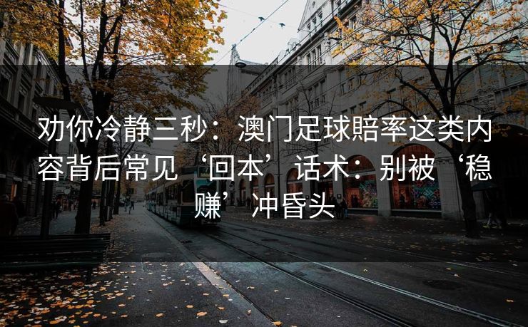 劝你冷静三秒：澳门足球賠率这类内容背后常见‘回本’话术：别被‘稳赚’冲昏头